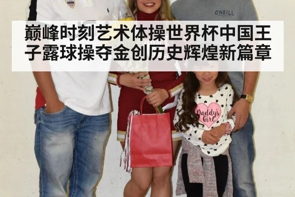 巅峰时刻艺术体操世界杯中国王子露球操夺金创历史辉煌新篇章
