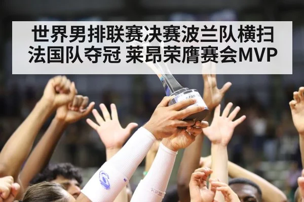 世界男排联赛决赛波兰队横扫法国队夺冠 莱昂荣膺赛会MVP