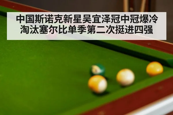 中国斯诺克新星吴宜泽冠中冠爆冷淘汰塞尔比单季第二次挺进四强
